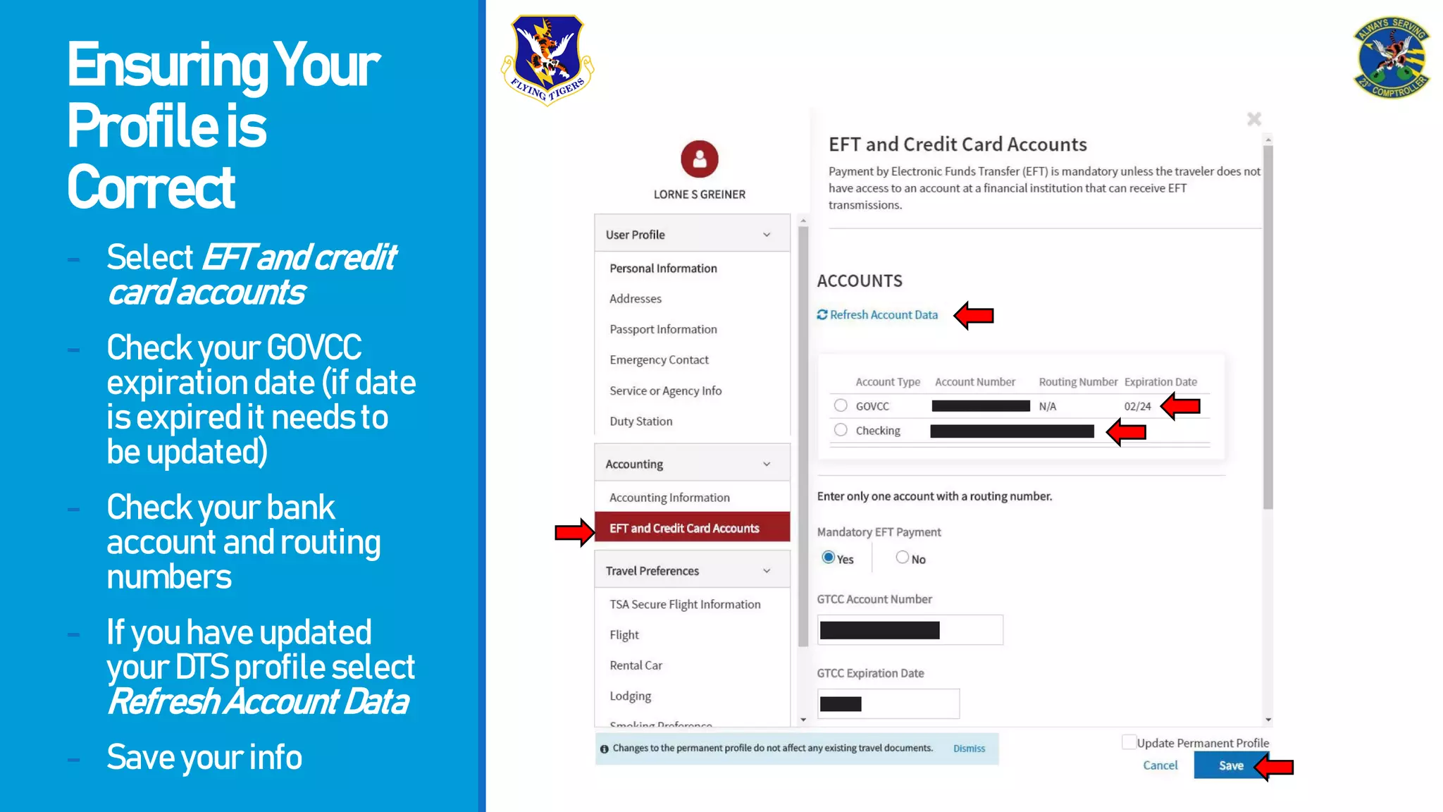 EnsuringYour
Profileis
Correct
- SelectEFTandcredit
cardaccounts
- CheckyourGOVCC
expirationdate(ifdate
isexpireditneedsto
beupdated)
- Checkyourbank
accountandrouting
numbers
- Ifyouhaveupdated
yourDTSprofileselect
RefreshAccountData
- Saveyourinfo
 