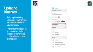 Updating
Itinerary
- Beforeproceeding
withyourvoucheryou
willneedtoupdate
youritinerary
- Fromthemainpagein
yourvoucherselect
theedititinerarytab
ontheleft-handside
ofthepage
 