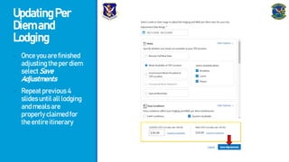 UpdatingPer
Diemand
Lodging
- Onceyouarefinished
adjustingtheperdiem
selectSave
Adjustments
- Repeatprevious4
slidesuntilalllodging
andmealsare
properlyclaimedfor
theentireitinerary
 