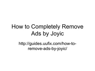 How to Completely Remove
Ads by Joyic
http://guides.uufix.com/how-to-
remove-ads-by-joyic/
 