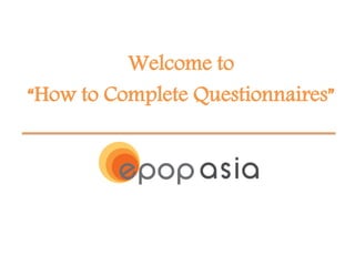 Welcome to
“How to Complete Questionnaires”
 