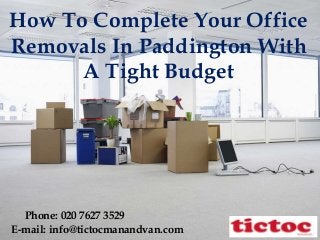 How To Complete Your Office
Removals In Paddington With
A Tight Budget
E-mail: info@tictocmanandvan.com
Phone: 020 7627 3529
 