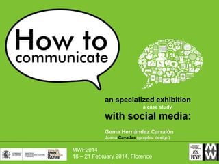 an specialized exhibition
a case study

with social media:
Gema Hernández Carralón
Joana Cavadas (graphic design)

MWF2014
18 – 21 February 2014, Florence

 
