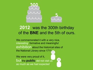 2012 was the 300th birthday
of the BNE and the 5th of ours.
We commemorated it with a very nice,
interesting, formative an...