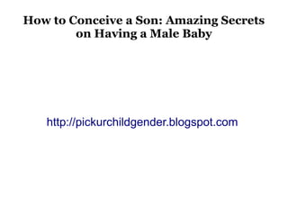 How to Conceive a Son: Amazing Secrets
        on Having a Male Baby




   http://pickurchildgender.blogspot.com
 
