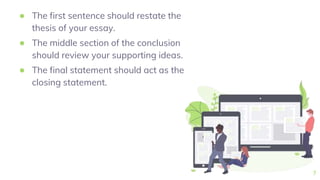 ● The first sentence should restate the
thesis of your essay.
● The middle section of the conclusion
should review your supporting ideas.
● The final statement should act as the
closing statement.
7
 