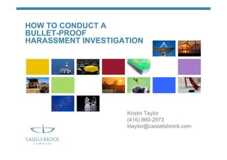 HOW TO CONDUCT A
BULLET-PROOF
HARASSMENT INVESTIGATION




                    Kristin Taylor
                    (416) 860-2973
                    ktaylor@casselsbrock.com
 