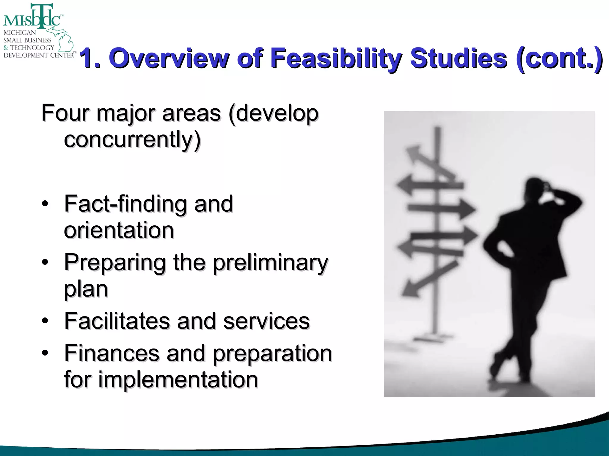 1. Overview of Feasibility Studies  (cont.) Four major areas (develop concurrently) Fact-finding and orientation Preparing the preliminary plan Facilitates and services Finances and preparation for implementation 