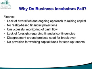 Why Do Business Incubators Fail? <ul><li>Finance </li></ul><ul><li>Lack of diversified and ongoing approach to raising cap...