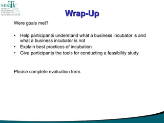 Wrap-Up <ul><li>Were goals met? </li></ul><ul><li>Help participants understand what a business incubator is and what a bus...