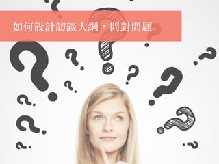 如何設計訪談⼤綱，問對問題
 