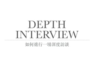 DEPTH
INTERVIEW
如何進⾏⼀場深度訪談
 
