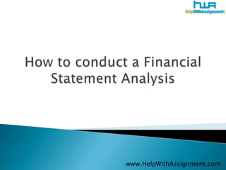 How to conduct a Financial Statement Analysis 	www.HelpWithAssignment.com 