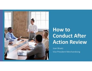 How to
Conduct After
Action Review
Joan Braatz
Vice President Merchandising
 