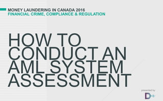 MONEY LAUNDERING IN CANADA 2016
FINANCIAL CRIME, COMPLIANCE & REGULATION
HOW TO
CONDUCT AN
AML SYSTEM
ASSESSMENT presented by
 