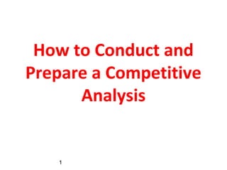 How to Conduct and 
Prepare a Competitive 
1 
Analysis 
 