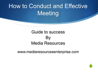 How to Conduct and Effective Meeting Guide to success By Media Resources www.mediaresourcesenterprise.com 