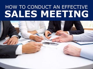 HOW TO CONDUCT AN EFFECTIVE
SALES MEETING
 