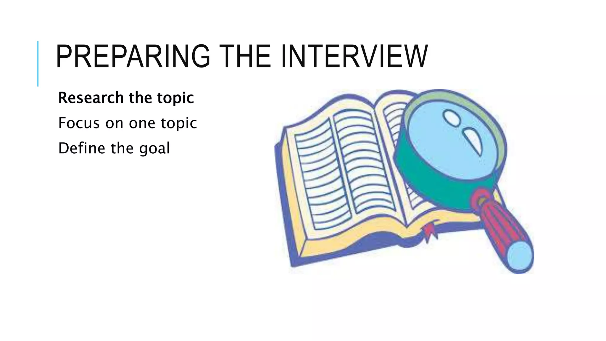 PREPARING THE INTERVIEW
Research the topic
Focus on one topic
Define the goal
 
