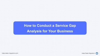 How to Conduct a Service Gap
Analysis for Your Business
help-desk-migration.com Help Desk Migration
 