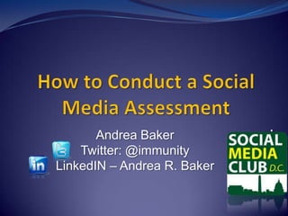 How to Conduct a Social Media Assessment . Andrea Baker Twitter: @immunity LinkedIN – Andrea R. Baker 