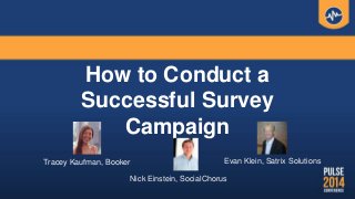 How to Conduct a
Successful Survey
Campaign
Tracey Kaufman, Booker Evan Klein, Satrix Solutions
Nick Einstein, SocialChorus
 