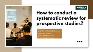 How to conduct a
systematic review for
prospective studies?
An Academic presentation by
Dr. Nancy Agnes, Head, Technical
Operations, Pubrica
Group: www.pubrica.com
Email: sales@pubrica.com
 
