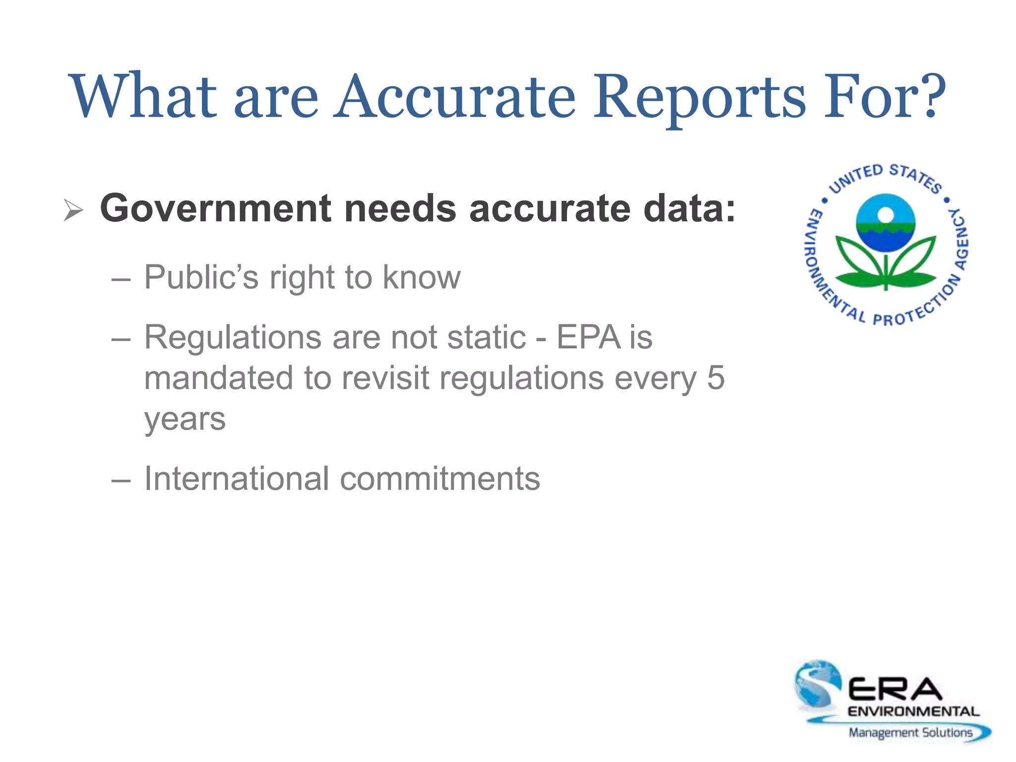 What are Accurate Reports For?
 Government needs accurate data:
– Public’s right to know
– Regulations are not static - EPA is
mandated to revisit regulations every 5
years
– International commitments
 