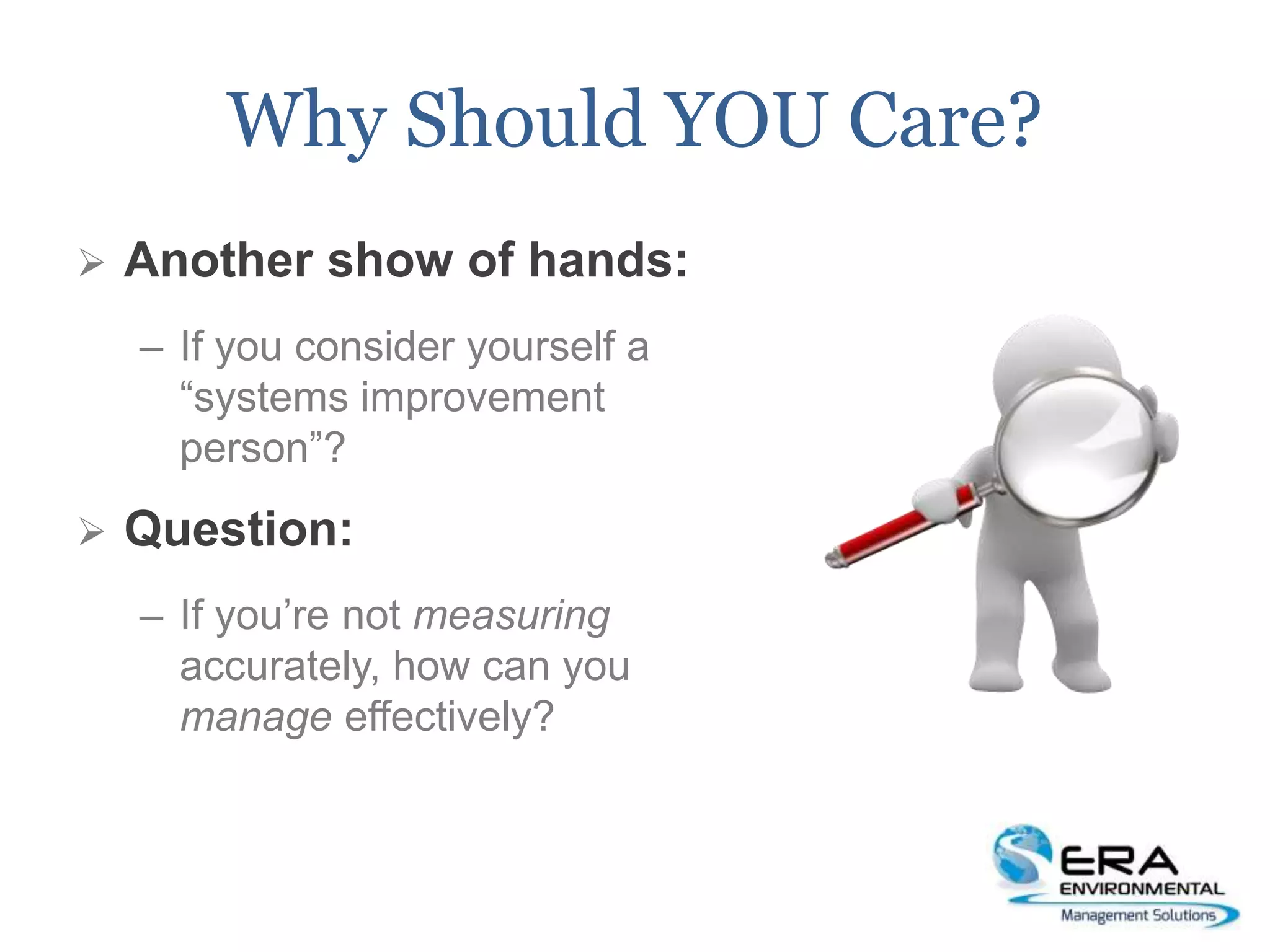 Why Should YOU Care?
 Another show of hands:
– If you consider yourself a
“systems improvement
person”?
 Question:
– If you’re not measuring
accurately, how can you
manage effectively?
 