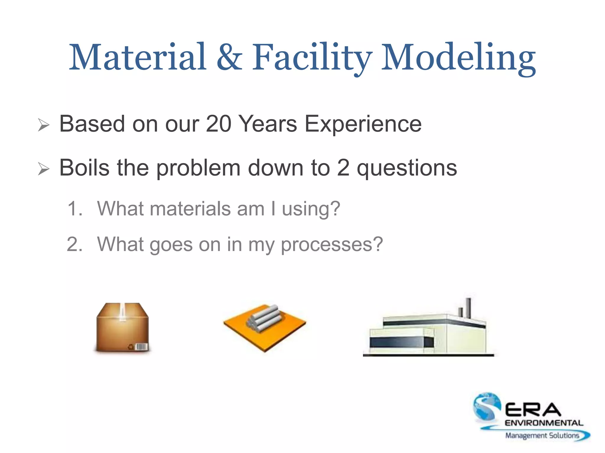Material & Facility Modeling
 Based on our 20 Years Experience
 Boils the problem down to 2 questions
1. What materials am I using?
2. What goes on in my processes?
 