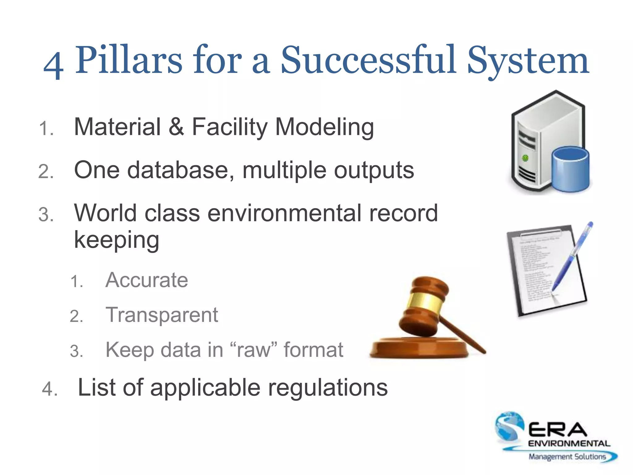 4 Pillars for a Successful System
1. Material & Facility Modeling
2. One database, multiple outputs
3. World class environmental record
keeping
1. Accurate
2. Transparent
3. Keep data in “raw” format
4. List of applicable regulations
 