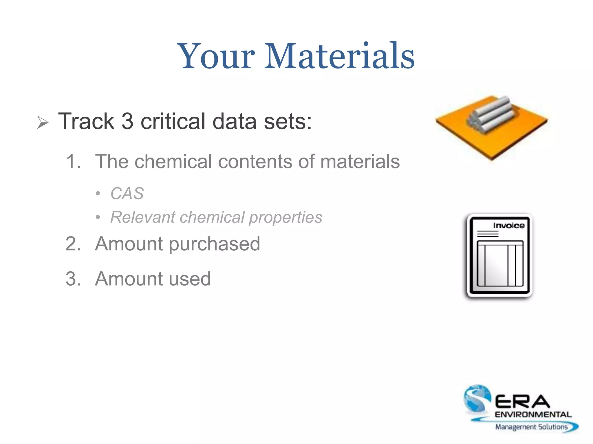 Your Materials
 Track 3 critical data sets:
1. The chemical contents of materials
• CAS
• Relevant chemical properties
2. Amount purchased
3. Amount used
 