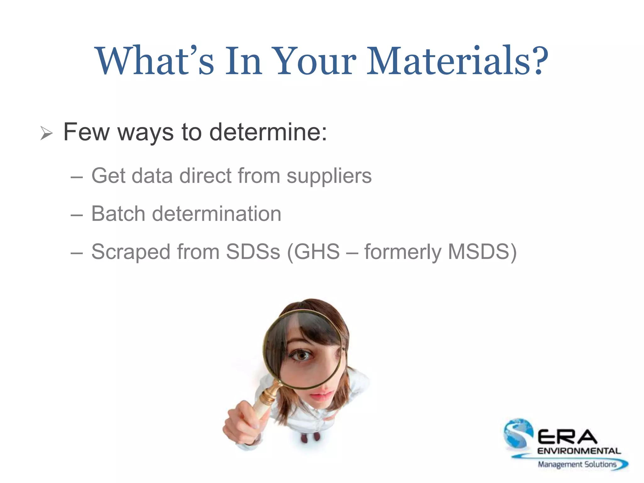 What’s In Your Materials?
 Few ways to determine:
– Get data direct from suppliers
– Batch determination
– Scraped from SDSs (GHS – formerly MSDS)
 