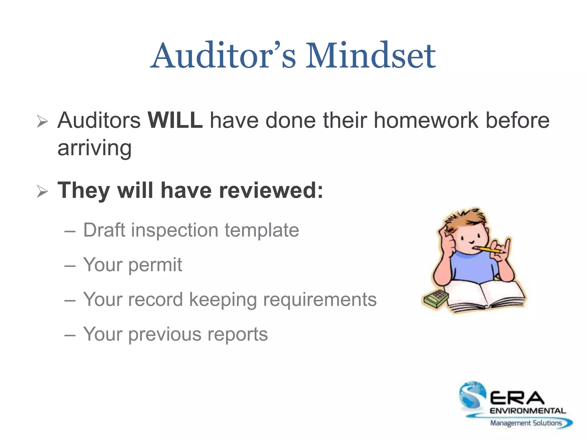 Auditor’s Mindset
 Auditors WILL have done their homework before
arriving
 They will have reviewed:
– Draft inspection template
– Your permit
– Your record keeping requirements
– Your previous reports
 