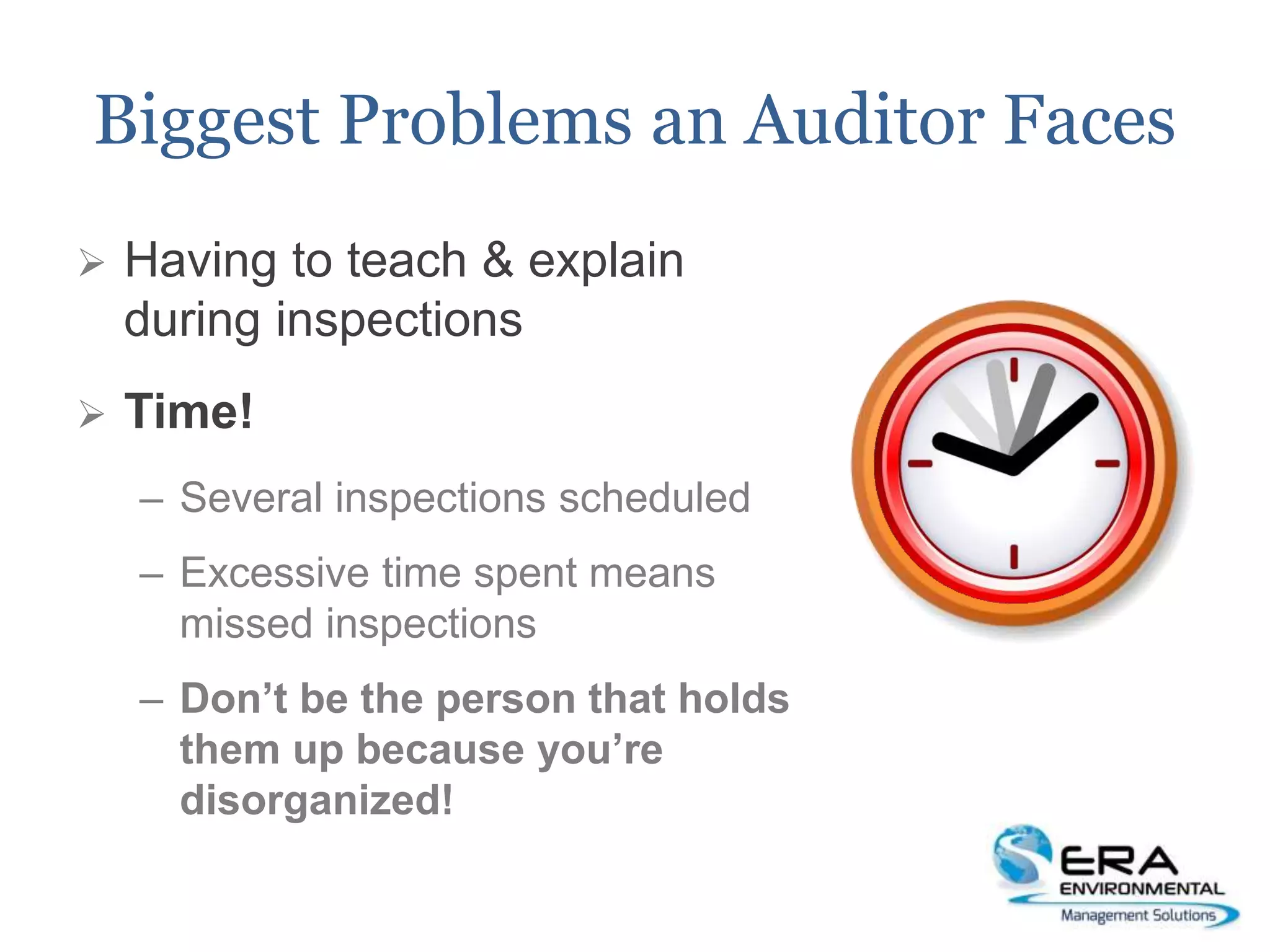 Biggest Problems an Auditor Faces
 Having to teach & explain
during inspections
 Time!
– Several inspections scheduled
– Excessive time spent means
missed inspections
– Don’t be the person that holds
them up because you’re
disorganized!
 