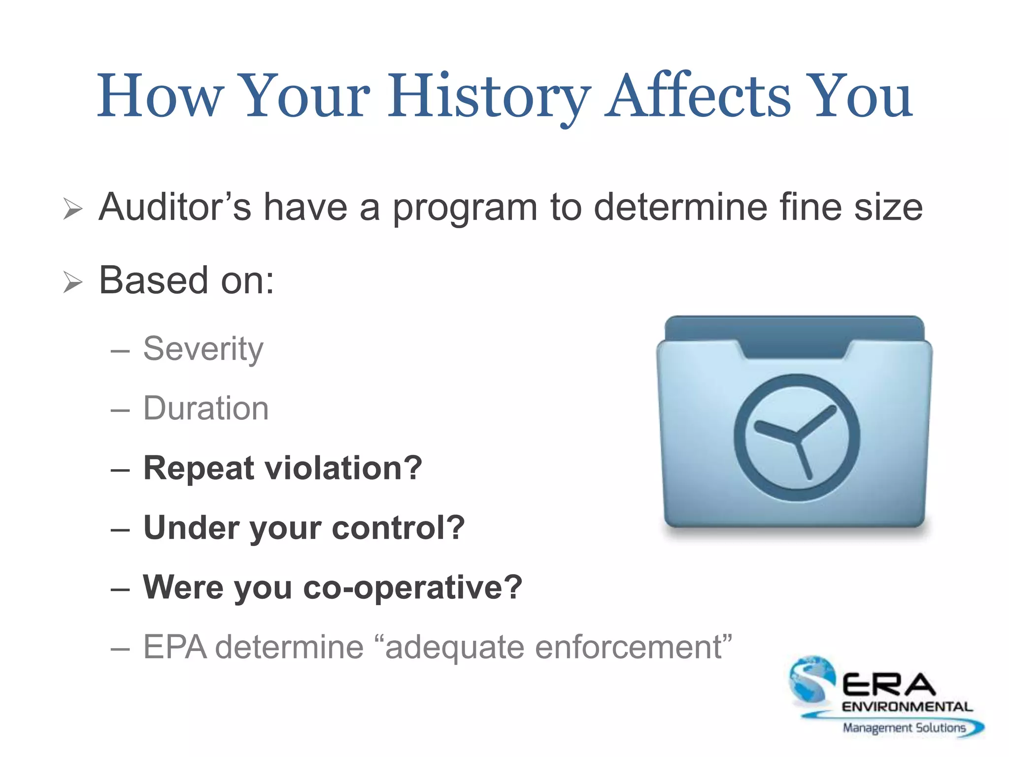 How Your History Affects You
 Auditor’s have a program to determine fine size
 Based on:
– Severity
– Duration
– Repeat violation?
– Under your control?
– Were you co-operative?
– EPA determine “adequate enforcement”
 