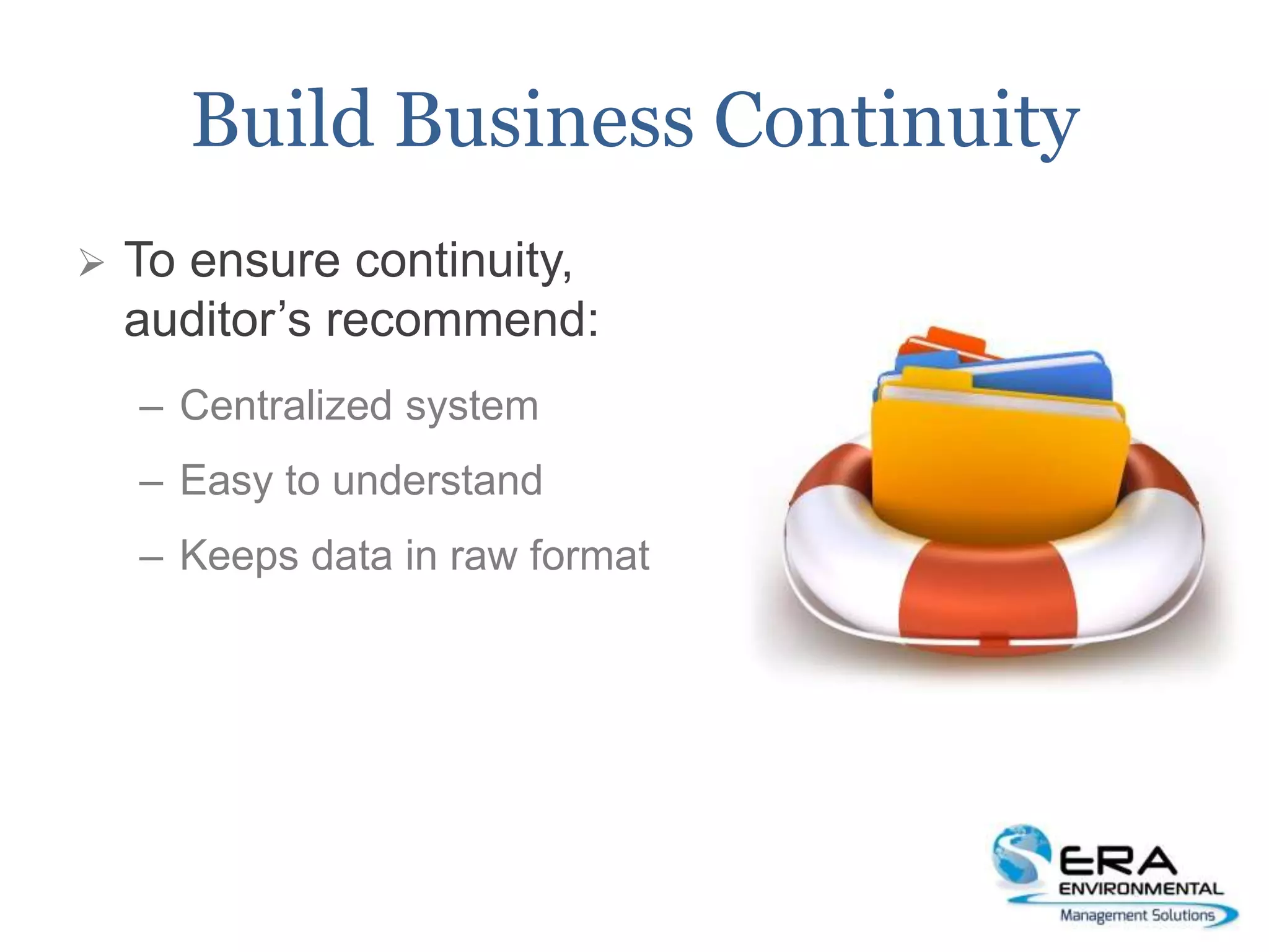 Build Business Continuity
 To ensure continuity,
auditor’s recommend:
– Centralized system
– Easy to understand
– Keeps data in raw format
 