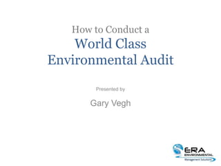 How to Conduct a
World Class
Environmental Audit
Presented by
Gary Vegh
 
