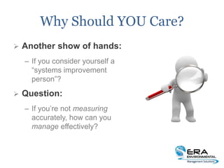 Why Should YOU Care?
 Another show of hands:
– If you consider yourself a
“systems improvement
person”?
 Question:
– If you’re not measuring
accurately, how can you
manage effectively?
 