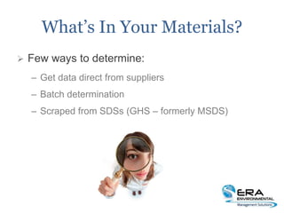 What’s In Your Materials?
 Few ways to determine:
– Get data direct from suppliers
– Batch determination
– Scraped from SDSs (GHS – formerly MSDS)
 