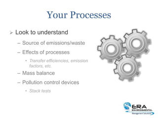 Your Processes
 Look to understand
– Source of emissions/waste
– Effects of processes
• Transfer efficiencies, emission
factors, etc.
– Mass balance
– Pollution control devices
• Stack tests
 