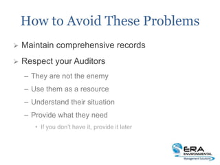 How to Avoid These Problems
 Maintain comprehensive records
 Respect your Auditors
– They are not the enemy
– Use them as a resource
– Understand their situation
– Provide what they need
• If you don’t have it, provide it later
 
