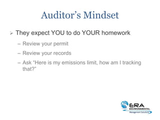 Auditor’s Mindset
 They expect YOU to do YOUR homework
– Review your permit
– Review your records
– Ask “Here is my emissions limit, how am I tracking
that?”
 