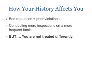 How Your History Affects You
 Bad reputation = prior violations.
 Conducting more inspections on a more
frequent basis.
 BUT…. You are not treated differently
 