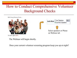 How to Conduct Comprehensive Volunteer
          Background Checks



                                            Select speakers or Phone
                                            on Webinar tab


 The Webinar will begin shortly.

 Does your current volunteer screening program keep you up at night?
 