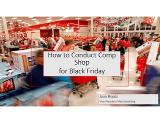 How to Conduct Comp
Shop
for Black Friday
Joan Braatz
Vice President Merchandising
 