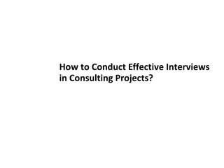 How to Conduct Effective Interviews
in Consulting Projects?
 