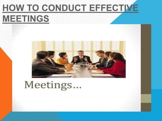 HOW TO CONDUCT EFFECTIVE
MEETINGS
 