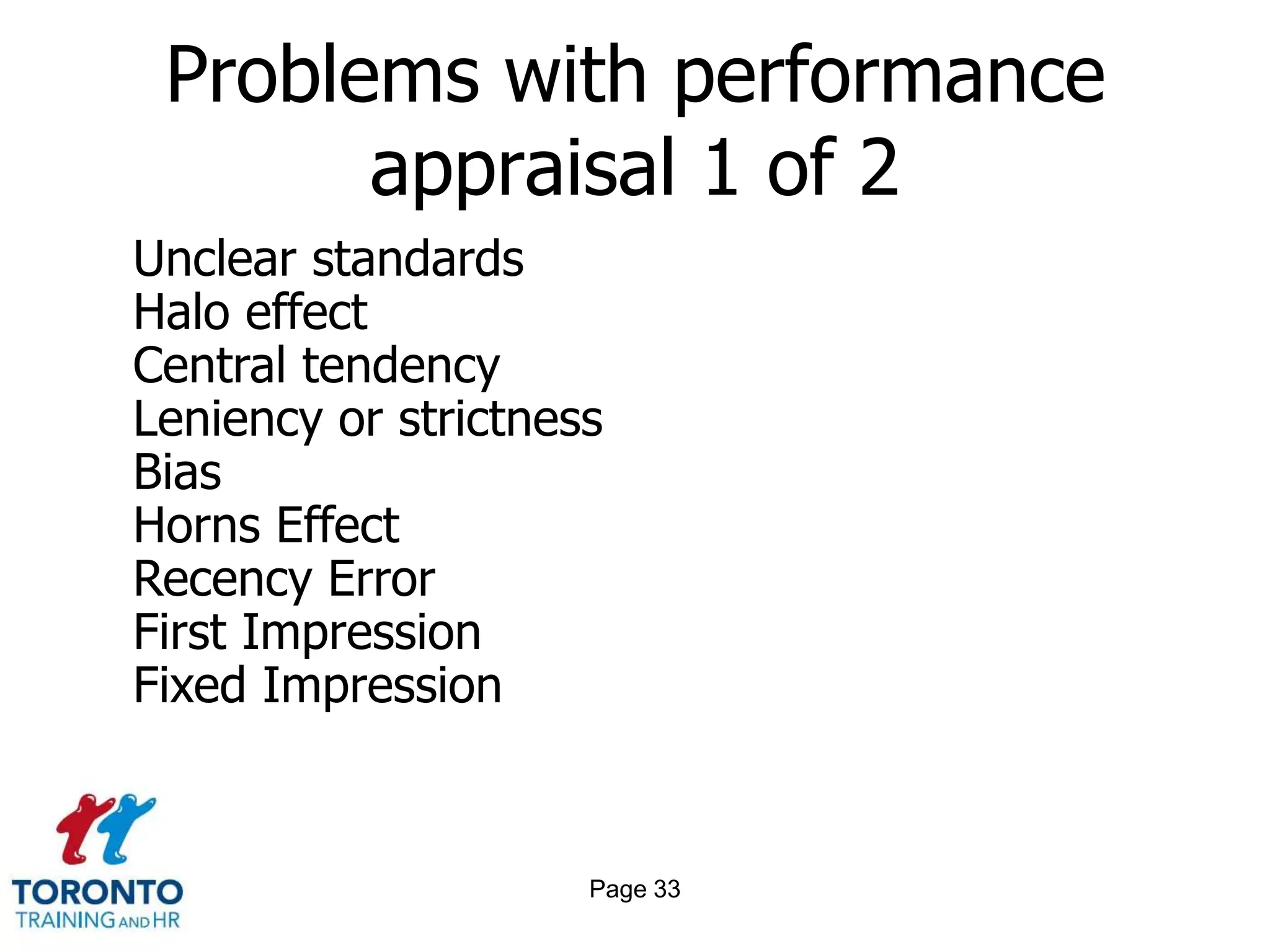 Page 31Types of performance appraisalGraphic rating scaleBARS( Behaviourally Anchored Rating Scales)Alternation rankingForced distribution methodCritical incident method Narrative FormsPaired comparisonMBO (Management by Objectives)