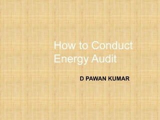 How to Conduct
Energy Audit
    D PAWAN KUMAR
 
